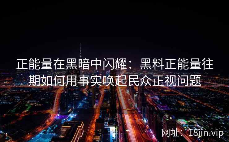正能量在黑暗中闪耀:黑料正能量往期如何用事实唤起民众正视问题 正能量在黑暗中闪耀:黑料正能量往期如何用事实唤起民众正视问题