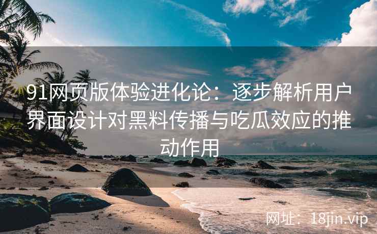 91网页版体验进化论:逐步解析用户界面设计对黑料传播与吃瓜效应的推动作用 91网页版体验进化论:逐步解析用户界面设计对黑料传播与吃瓜效应的推动作用