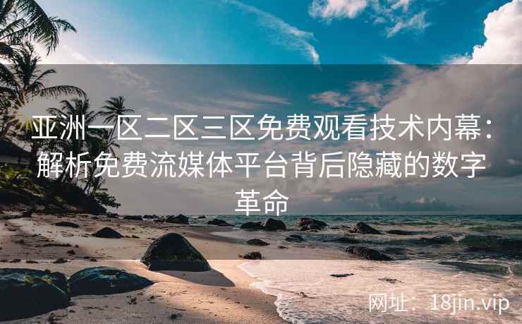 亚洲一区二区三区免费观看技术内幕：解析免费流媒体平台背后隐藏的数字革命