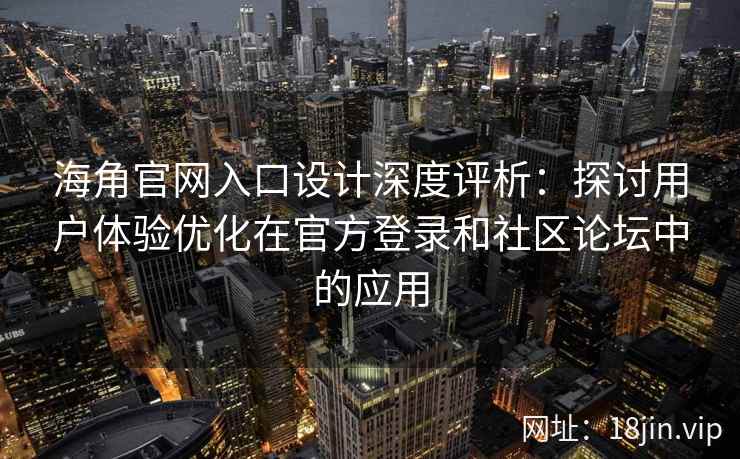 海角官网入口设计深度评析:探讨用户体验优化在官方登录和社区论坛中的应用 海角官网入口设计深度评析:探讨用户体验优化在官方登录和社区论坛中的应用