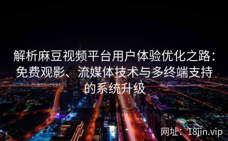 解析麻豆视频平台用户体验优化之路：免费观影、流媒体技术与多终端支持的系统升级