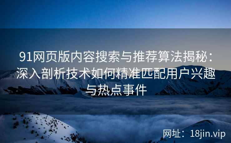 91网页版内容搜索与推荐算法揭秘：深入剖析技术如何精准匹配用户兴趣与热点事件