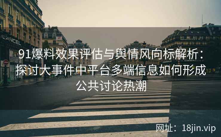 91爆料效果评估与舆情风向标解析：探讨大事件中平台多端信息如何形成公共讨论热潮